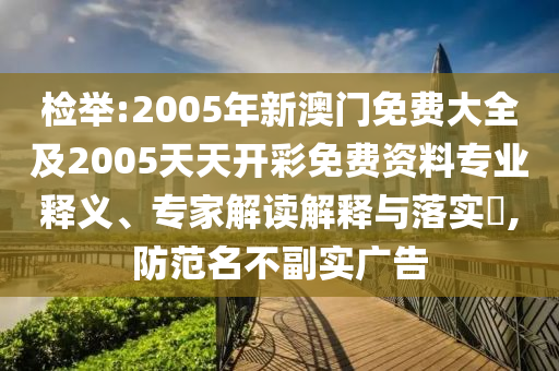 檢舉:2005年新澳門免費大全及2005天天開彩免費資料專業(yè)釋義、專家解讀解釋與落實?,防范名不副實廣告
